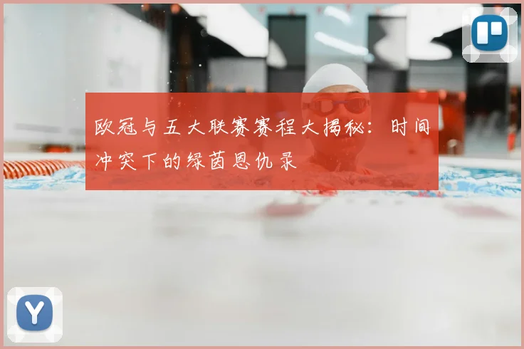 欧冠与五大联赛赛程大揭秘:时间冲突下的绿茵恩仇录