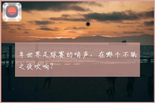 年世界足球赛的哨声,在哪个不眠之夜吹响?