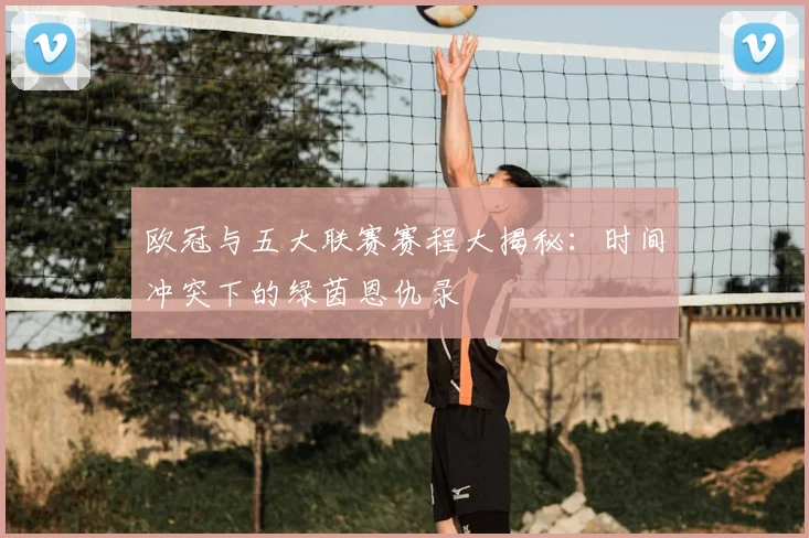 欧冠与五大联赛赛程大揭秘:时间冲突下的绿茵恩仇录